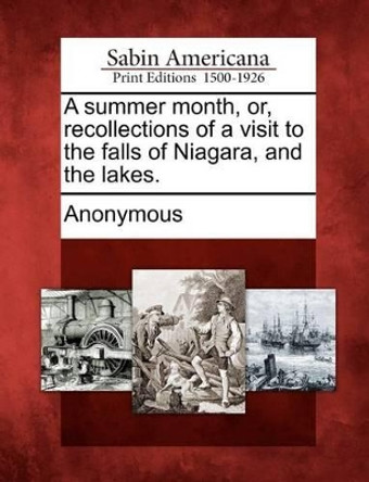 A Summer Month, Or, Recollections of a Visit to the Falls of Niagara, and the Lakes. by Anonymous 9781275809505