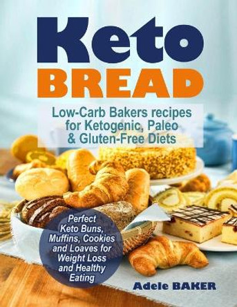 Keto Bread: Low-Carb Bakers recipes for Ketogenic, Paleo, & Gluten-Free Diets. Perfect Keto Buns, Muffins, Cookies and Loaves for Weight Loss and Healthy Eating! by Adele Baker 9781733447607