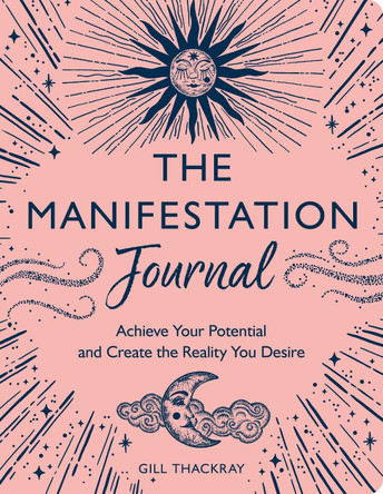 The Manifestation Journal: Achieve Your Potential and Create the Reality You Desire by Gill Thackray