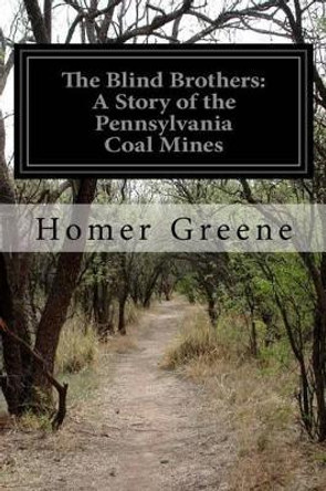 The Blind Brothers: A Story of the Pennsylvania Coal Mines by Homer Greene 9781508677994