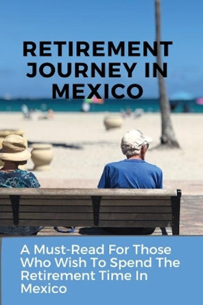 Retirement Journey In Mexico: A Must-Read For Those Who Wish To Spend The Retirement Time In Mexico: Senior Travel by Cecilia Aiona 9798701960266