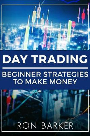 Day Trading: Beginner Strategies to Make Money by Ron Barker 9781987418491