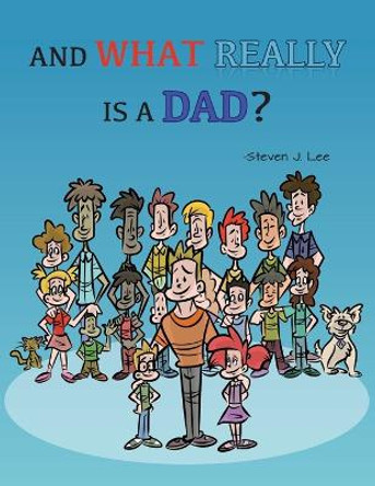 And What Really Is A Dad? by Steven J Lee 9781958729540