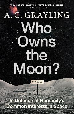 Who Owns the Moon?: In Defence of Humanity’s Common Interests in Space A. C. Grayling 9780861549153