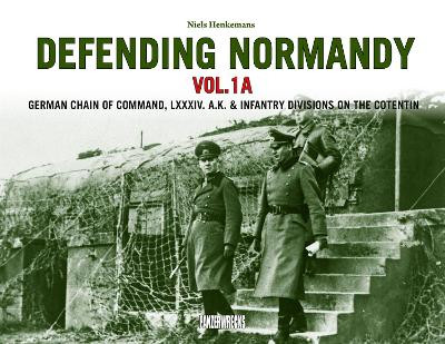 Defending Normandy Vol.1A: German Chain of Command, LXXXIV. A.K. & Infantry Divisions on the Cotentin Niels Henkemans 9781908032256