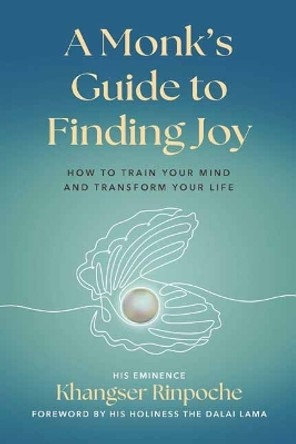 A Monk's Guide to Finding Joy: How to Train Your Mind and Transform Your Life His Eminence Khangser Rinpoche 9781614299158