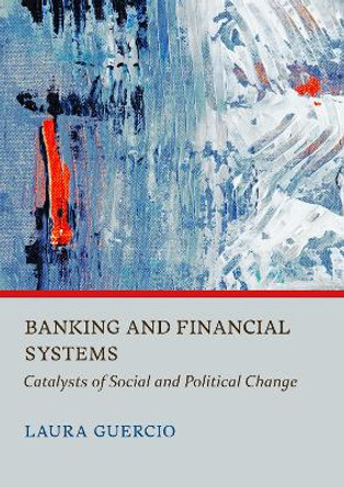 Banking and Financial Systems: Catalysts of Social and Political Change: 1 Laura Guercio 9781804413814