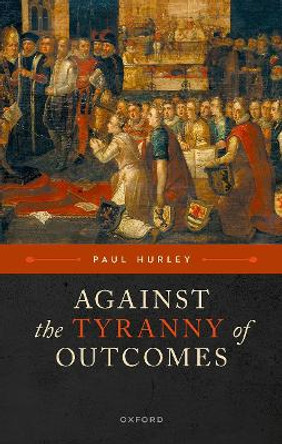 Against the Tyranny of Outcomes Paul Hurley 9780198899235