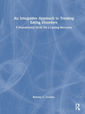 An Integrative Approach to Treating Eating Disorders: 9 Foundational Skills for a Lasting Recovery Bethany C. Crowley 9781032651392