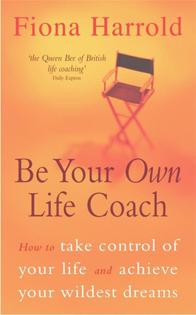 Be Your Own Life Coach: How to take control of your life and achieve your wildest dreams by Fiona Harrold