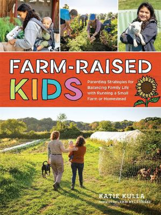Farm-Raised Kids: Parenting Strategies for Balancing Family Life with Running a Small Farm or Homestead Katie Kulla 9781635866711