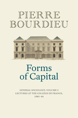 Forms of Capital: General Sociology, Volume 3: Lectures at the Collège de France 1983 - 84 Pierre Bourdieu 9781509565443