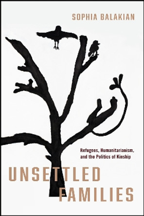 Unsettled Families: Refugees, Humanitarianism, and the Politics of Kinship Sophia Balakian, Ph.D. 9781503641198