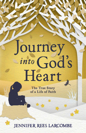 Journey into God's Heart: The True Story of a Life of Faith by Jennifer Rees Larcombe