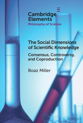 The Social Dimensions of Scientific Knowledge: Consensus, Controversy, and Coproduction Boaz Miller 9781009507233