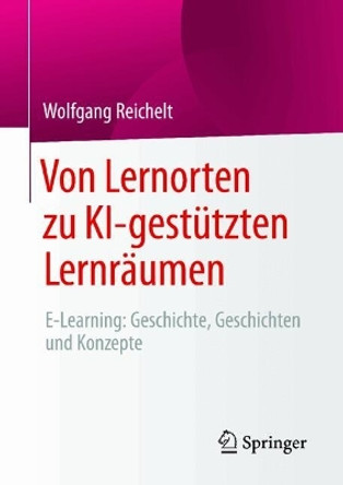 Von Lernorten zu KI-gestützten Lernräumen: E-Learning: Geschichte, Geschichten und Konzepte Wolfgang Reichelt 9783658447281