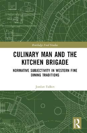 Culinary Man and the Kitchen Brigade: Normative Subjectivity in Western Fine Dining Traditions Jordan Fallon 9781032849225