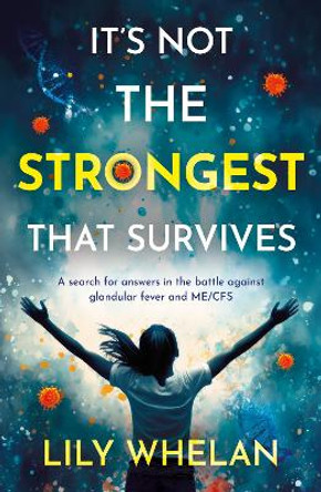 It's Not the Strongest That Survives: A search for answers in the battle against glandular fever and ME/CFS Lily Whelan 9781805144045