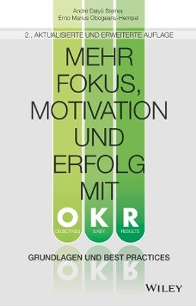 Mehr Fokus, Motivation und Erfolg mit OKR: Grundlagen und Best Practices André Daiyû Steiner 9783527511983