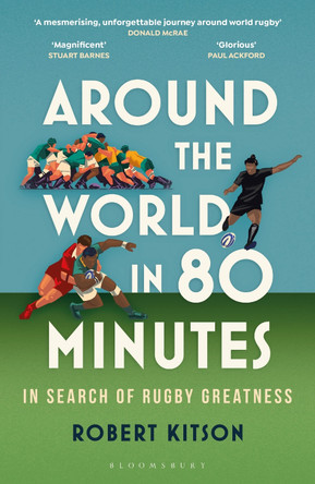 Around the World in 80 Minutes: In Search of Rugby Greatness Robert Kitson 9781399403566