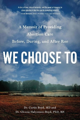 We Choose To: A Memoir of Providing Abortion Care Before, During, and After Roe Dr. Curtis Boyd 9781633310872