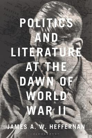 Politics and Literature at the Dawn of World War II James A. W. Heffernan 9781350324992