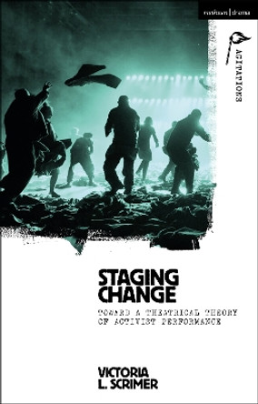 Staging Change: Toward a Theatrical Theory of Activist Performance Dr Victoria L. Scrimer 9781350445635