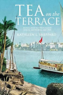 Tea on the Terrace: Hotels and Egyptologists’ Social Networks, 1885–1925 Kathleen Sheppard 9781526178893