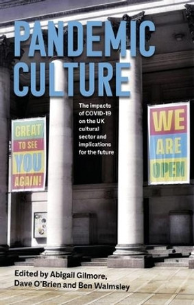 Pandemic Culture: The Impacts of Covid-19 on the Uk Cultural Sector and Implications for the Future Ben Walmsley 9781526168351