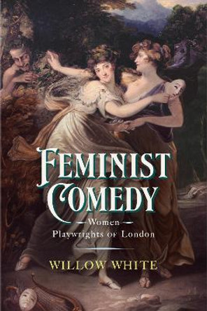 Feminist Comedy: Women Playwrights of London Willow White 9781644533413