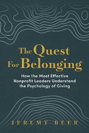 The Quest for Belonging: How the Most Effective Nonprofit Leaders Understand the Psychology of Giving Jeremy Beer 9798888454688