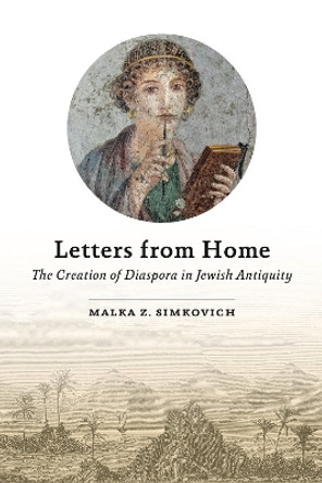 Letters from Home: The Creation of Diaspora in Jewish Antiquity Malka Z. Simkovich 9781646022748