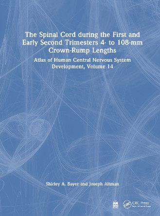 The Spinal Cord during the First and Early Second Trimesters 4- to 108-mm Crown-Rump Lengths: Atlas of Human Central Nervous System Development, Volume 14 Shirley A. Bayer 9781032229058