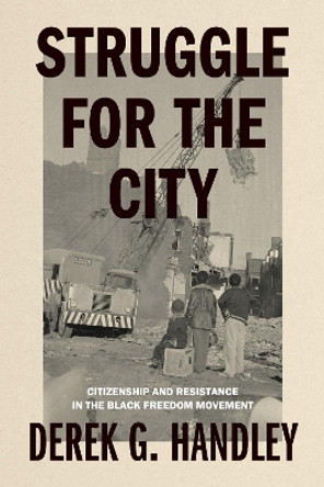 Struggle for the City: Citizenship and Resistance in the Black Freedom Movement Derek G. Handley 9780271097756