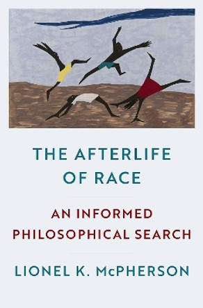 The Afterlife of Race: An Informed Philosophical Search Lionel K. McPherson 9780197626849