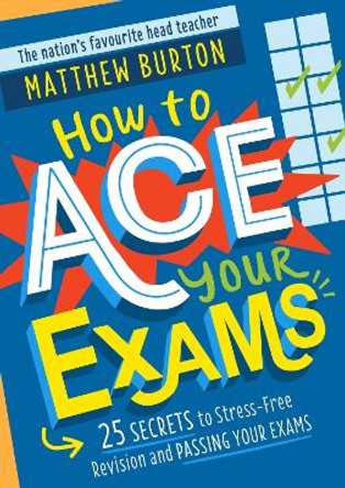 How to Ace Your Exams: 25 secrets to stress-free revision and passing your exams Matthew Burton 9781526364081