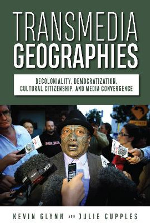 Transmedia Geographies: Decoloniality, Democratization, Cultural Citizenship, and Media Convergence Kevin Glynn 9781978830066
