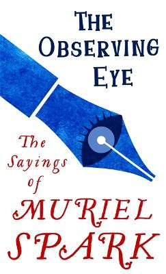 The Observing Eye: The Sayings of Muriel Spark by Muriel Spark
