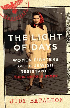 The Light of Days: Women Fighters of the Jewish Resistance - Their Untold Story by Judy Batalion