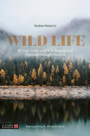 Wild Life: Shinrin-Yoku and The Practice of Healing through Nature Stefan Batorijs 9781787758018