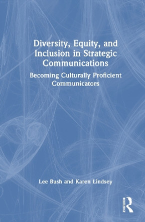 Diversity, Equity, and Inclusion in Strategic Communications: Becoming Culturally Proficient Communicators Lee Bush 9781032533872