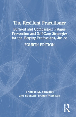 The Resilient Practitioner: Burnout and Compassion Fatigue Prevention and Self-Care Strategies for the Helping Professions, 4th ed Thomas M. Skovholt 9781032117591