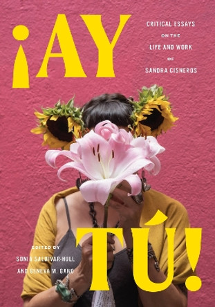 Ay Tú!: Critical Essays on the Life and Work of Sandra Cisneros Sonia Saldívar-Hull 9781477329900