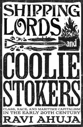 Shipping Lords and Coolie Stokers: Class, Race, and Maritime Capitalism in the Early 20th Century Ravi Ahuja 9781804293515