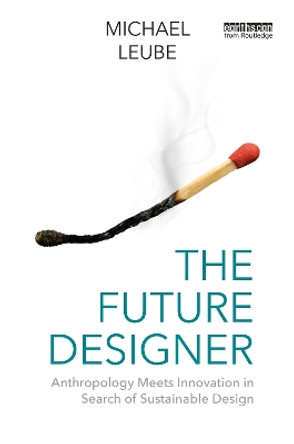 The Future Designer: Anthropology Meets Innovation in Search of Sustainable Design Michael Leube 9781032735535