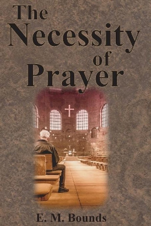 The Necessity of Prayer by Edward M Bounds 9781640322400