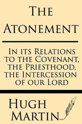The Atonement: In Its Relations to the Covenant, the Priesthood, the Intercession by Hugh Martin 9781628451122