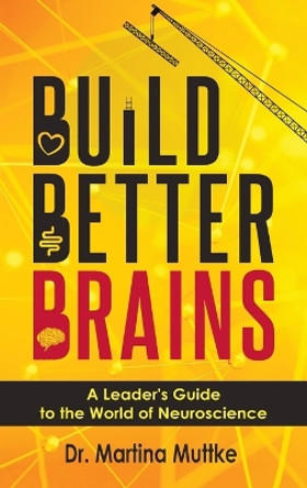 Build Better Brains: A Leader's Guide to the World of Neuroscience by Martina Muttke 9781637423257