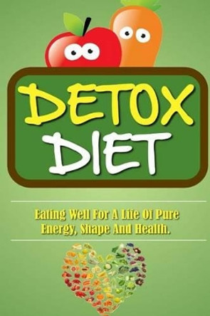 Detox Diet: Eating Well For A Life Of Pure Energy, Shape And Health. by Remy Roulier 9781523733842