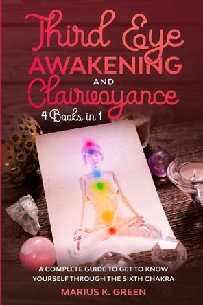 Third Eye Awakening and Clairvoyance: Four Books in One. A Complete Guide to Get to Know Yourself Through the Sixth Chakra by Marius K Green 9798657040500